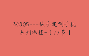 34305---快手定制手机系列课程-【17节】