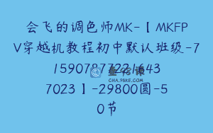 会飞的调色师MK-【MKFPV穿越机教程初中默认班级-7159078772216437023】-29800圆-50节