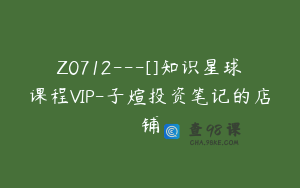 Z0712---[]知识星球课程VIP-子煊投资笔记的店铺