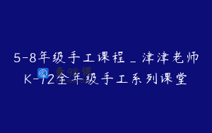 5-8年级手工课程_津津老师K-12全年级手工系列课堂