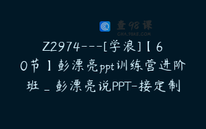 Z2974---[学浪]【60节】彭漂亮ppt训练营进阶班_彭漂亮说PPT-接定制