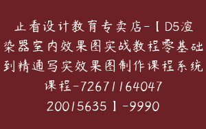 止看设计教育专卖店-【D5渲染器室内效果图实战教程零基础到精通写实效果图制作课程系统课程-7267116404720015635】-99900圆-22节