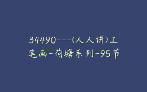 34490---(人人讲)工笔画-荷塘系列-95节
