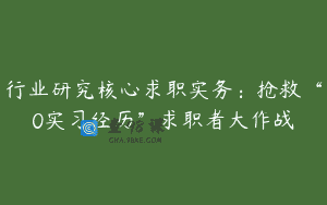 行业研究核心求职实务：抢救“0实习经历”求职者大作战
