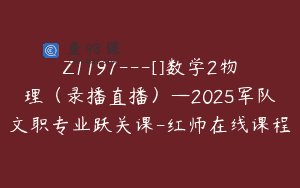Z1197—[]数学2物理（录播直播）—2025军队文职专业跃关课-红师在线课程