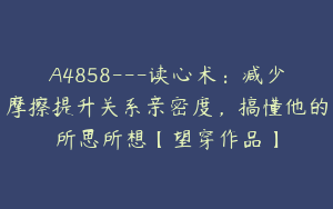 A4858---读心术：减少摩擦提升关系亲密度，搞懂他的所思所想【望穿作品】