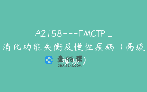 A2158—FMCTP_消化功能失衡及慢性疾病（高级模块）