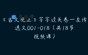 《古文观止》字字过关卷一左传选文001-018（共18节视频课）