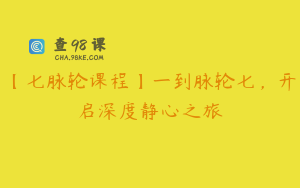 【七脉轮课程】一到脉轮七，开启深度静心之旅