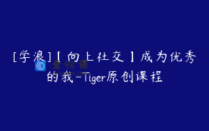 [学浪]【向上社交】成为优秀的我-Tiger原创课程