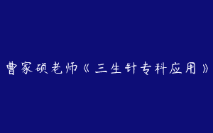 曹家硕老师《三生针专科应用》