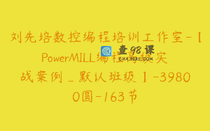 刘先培数控编程培训工作室-【PowerMILL编程高级实战案例_默认班级】-39800圆-163节