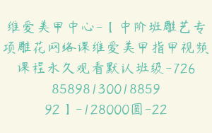维爱美甲中心-【中阶班雕艺专项雕花网络课维爱美甲指甲视频课程永久观看默认班级-7268589813001885992】-128000圆-229节