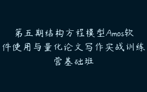 第五期结构方程模型Amos软件使用与量化论文写作实战训练营基础班