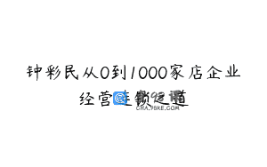 钟彩民从0到1000家店企业经营连锁之道