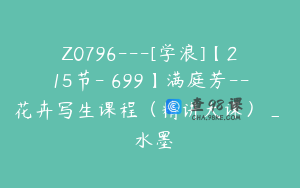 Z0796---[学浪]【215节-￥699】满庭芳--花卉写生课程（精讲大课）_閑雲水墨