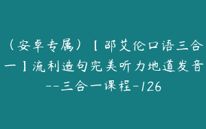 （安卓专属）【邵艾伦口语三合一】流利造句完美听力地道发音--三合一课程-126