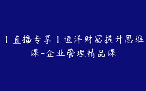 【直播专享】恒洋财富提升思维课-企业管理精品课