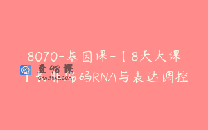 8070-基因课-【8天大课】长非编码RNA与表达调控