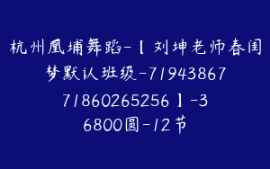 杭州凰埔舞蹈-【刘坤老师春闺梦默认班级-7194386771860265256】-36800圆-12节
