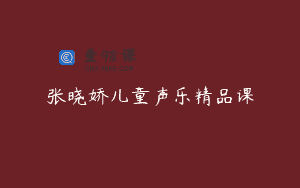 张晓娇儿童声乐精品课