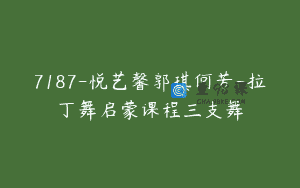 7187-悦艺馨郭琪何芳-拉丁舞启蒙课程三支舞