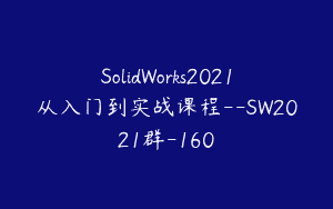 SolidWorks2021从入门到实战课程–SW2021群-160