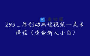 293_原创动画短视频—美术课程（适合新人小白）