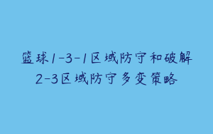 篮球1-3-1区域防守和破解2-3区域防守多变策略