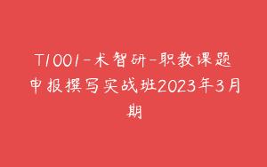 T1001-术智研-职教课题申报撰写实战班2023年3月期
