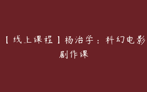 【线上课程】杨治学：科幻电影剧作课