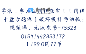 学浪_季力立围棋教室【【围棋中盘专题课】破坏模样与治孤：视频课，无纸质书-7332301541442853172】199.0圆77节