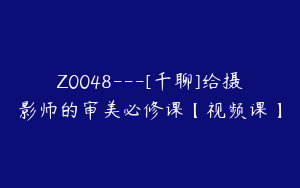 Z0048---[千聊]给摄影师的审美必修课【视频课】