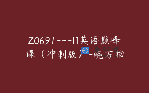 Z0691—[]英语巅峰课（冲刺版）-晓万物