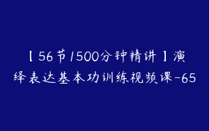 【56节1500分钟精讲】演绎表达基本功训练视频课-65