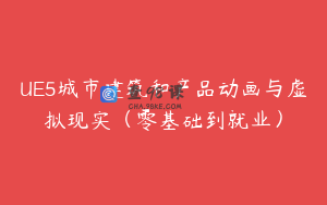 UE5城市建筑和产品动画与虚拟现实（零基础到就业）