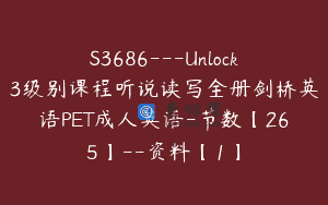 S3686—Unlock3级别课程听说读写全册剑桥英语PET成人英语-节数【265】–资料【1】