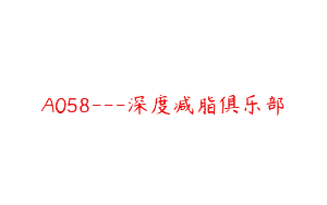 A058—深度减脂俱乐部