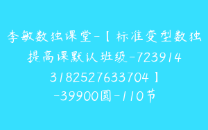 李敏数独课堂-【标准变型数独提高课默认班级-7239143182527633704】-39900圆-110节