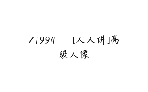 Z1994—[人人讲]高级人像