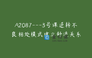 A2087—3号课逆转不良相处模式建立舒适关系