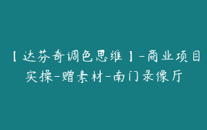 【达芬奇调色思维】-商业项目实操-赠素材-南门录像厅