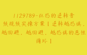 1129789-社恐的逆转音频视频实操方案【逆转越恐惧，越回避，越回避，越恐惧的恶性循环】