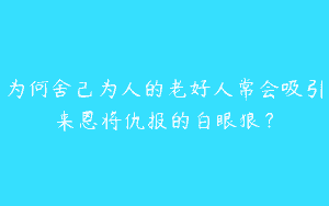 为何舍己为人的老好人常会吸引来恩将仇报的白眼狼？