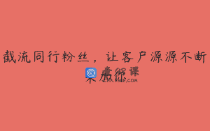 截流同行粉丝，让客户源源不断来加你