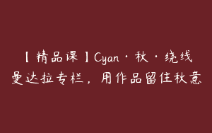 【精品课】Cyan·秋·绕线曼达拉专栏，用作品留住秋意