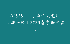 A1313—【李祖文老师】四年级｜2023春季备课营、