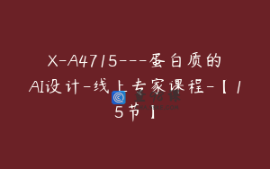 X-A4715---蛋白质的AI设计-线上专家课程-【15节】