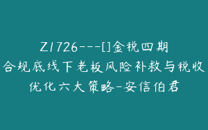 Z1726—[]金税四期合规底线下老板风险补救与税收优化六大策略-安信伯君