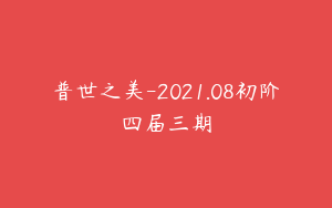 普世之美-2021.08初阶四届三期